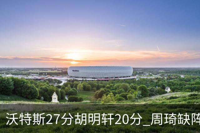 沃特斯27分胡明轩20分 周琦缺阵广东大胜山西